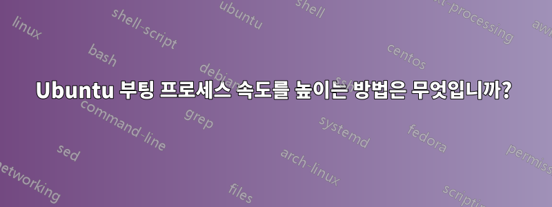 Ubuntu 부팅 프로세스 속도를 높이는 방법은 무엇입니까?