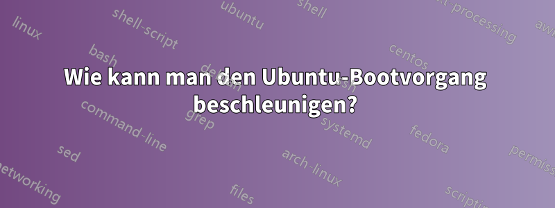 Wie kann man den Ubuntu-Bootvorgang beschleunigen?