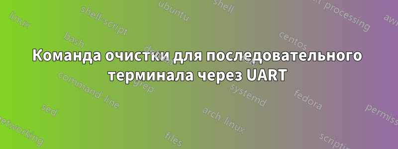 Команда очистки для последовательного терминала через UART