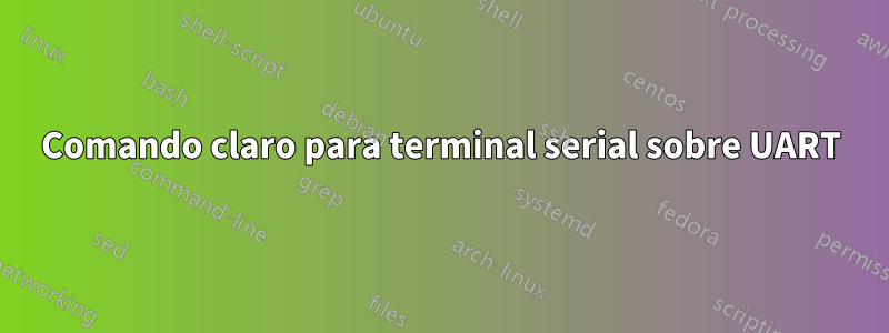 Comando claro para terminal serial sobre UART