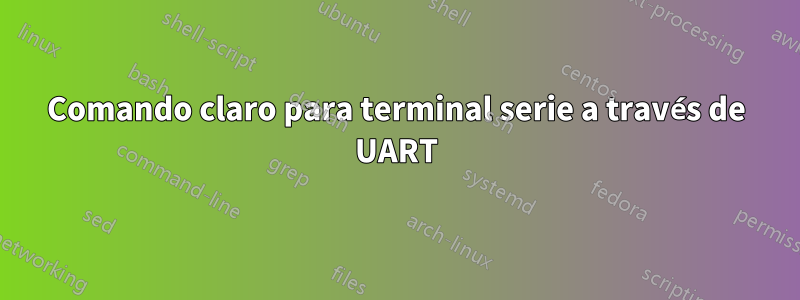 Comando claro para terminal serie a través de UART