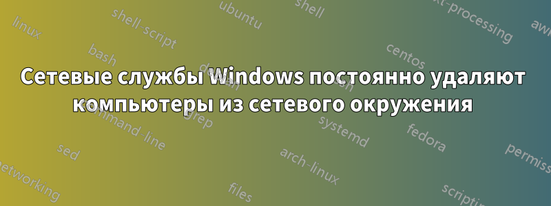 Сетевые службы Windows постоянно удаляют компьютеры из сетевого окружения