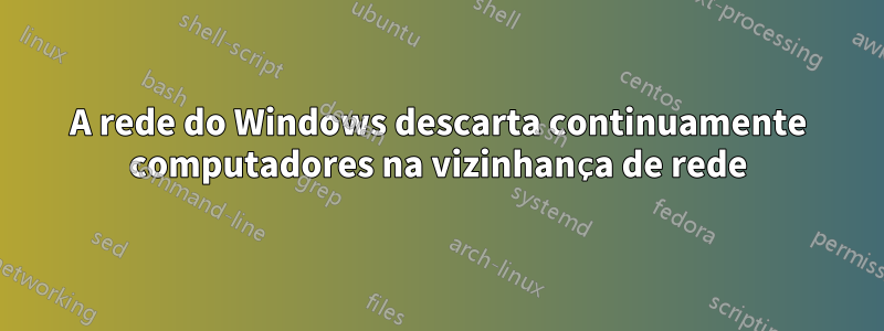 A rede do Windows descarta continuamente computadores na vizinhança de rede