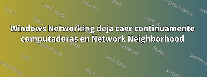 Windows Networking deja caer continuamente computadoras en Network Neighborhood