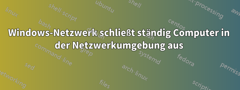 Windows-Netzwerk schließt ständig Computer in der Netzwerkumgebung aus