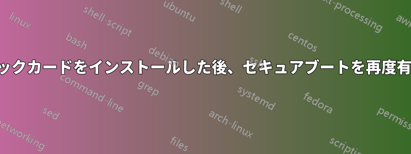 グラフィックカードをインストールした後、セキュアブートを再度有効にする