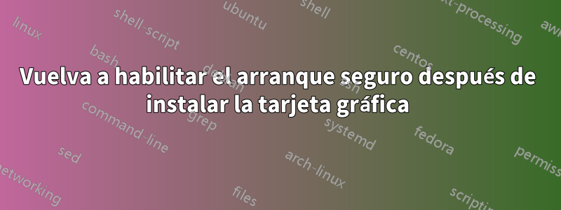 Vuelva a habilitar el arranque seguro después de instalar la tarjeta gráfica