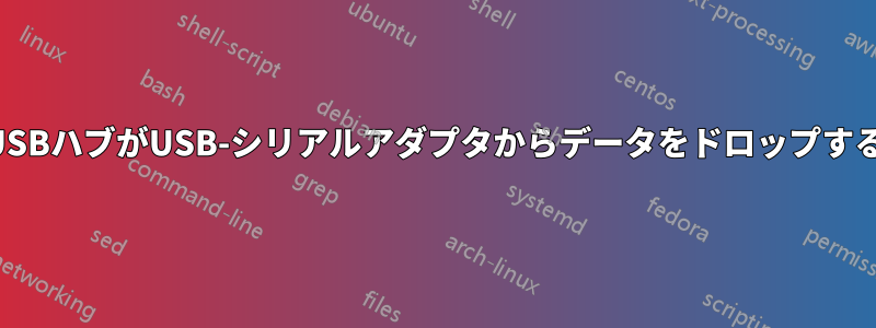 USBハブがUSB-シリアルアダプタからデータをドロップする