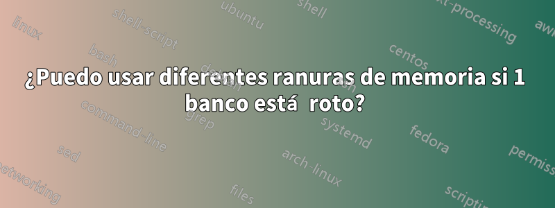 ¿Puedo usar diferentes ranuras de memoria si 1 banco está roto?