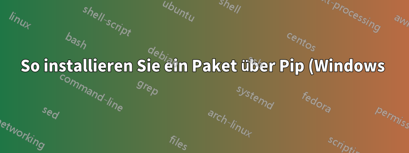 So installieren Sie ein Paket über Pip (Windows) in einer Anaconda-Umgebung