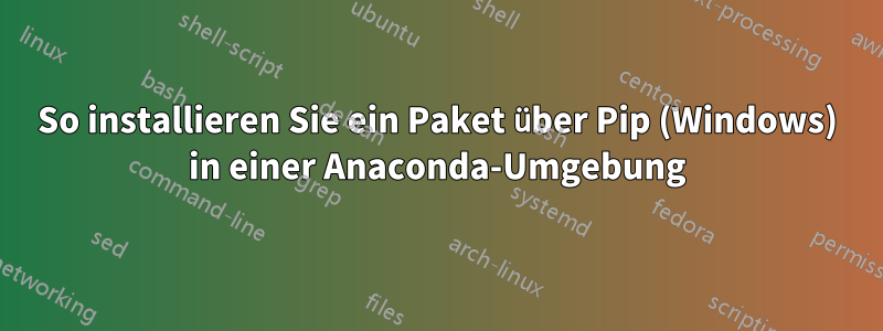 So installieren Sie ein Paket über Pip (Windows) in einer Anaconda-Umgebung