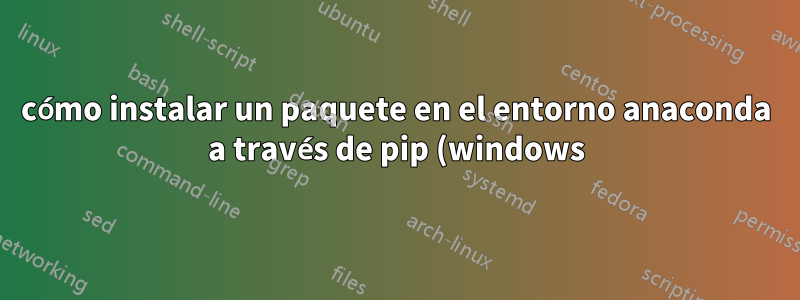 cómo instalar un paquete en el entorno anaconda a través de pip (windows)