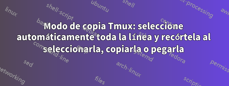 Modo de copia Tmux: seleccione automáticamente toda la línea y recórtela al seleccionarla, copiarla o pegarla