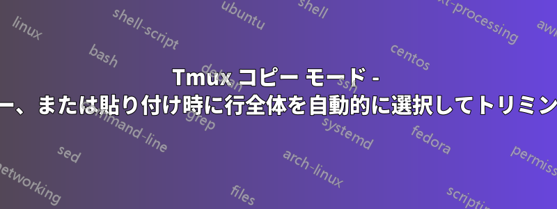 Tmux コピー モード - 選択、コピー、または貼り付け時に行全体を自動的に選択してトリミングします。