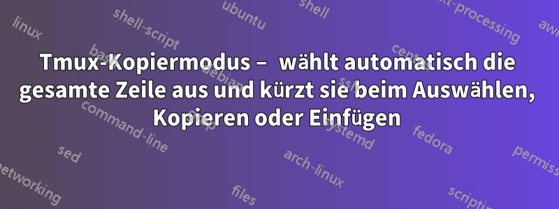 Tmux-Kopiermodus – wählt automatisch die gesamte Zeile aus und kürzt sie beim Auswählen, Kopieren oder Einfügen