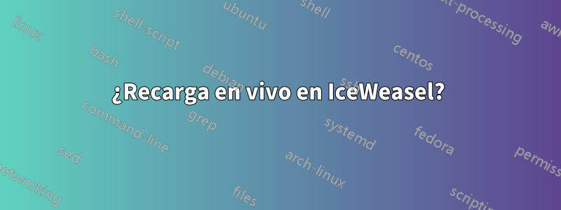 ¿Recarga en vivo en IceWeasel?