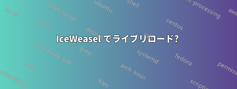 IceWeasel でライブリロード?