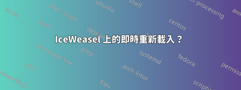 IceWeasel 上的即時重新載入？