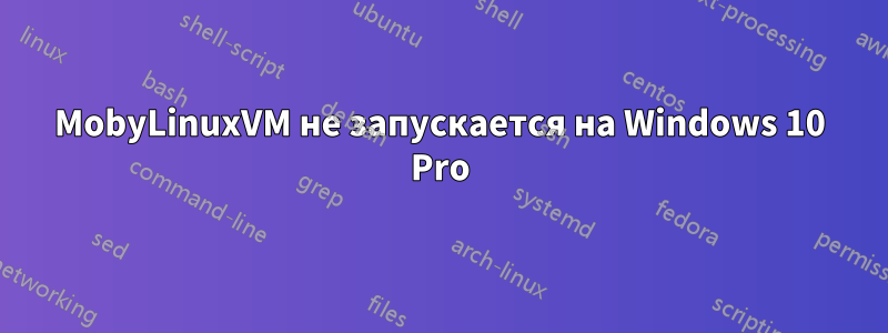 MobyLinuxVM не запускается на Windows 10 Pro