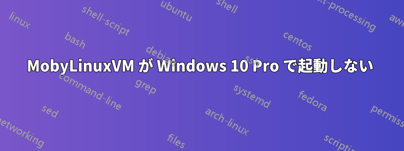 MobyLinuxVM が Windows 10 Pro で起動しない