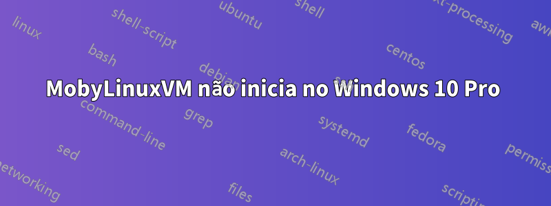 MobyLinuxVM não inicia no Windows 10 Pro