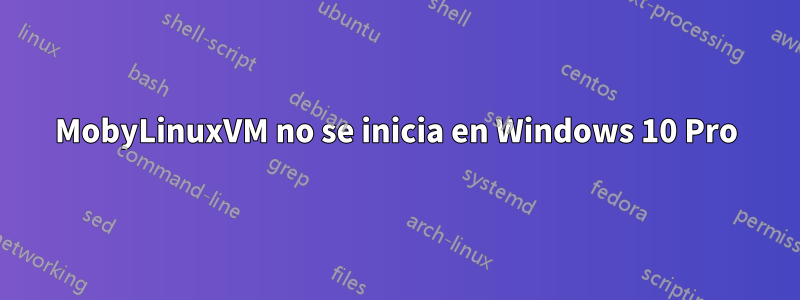 MobyLinuxVM no se inicia en Windows 10 Pro