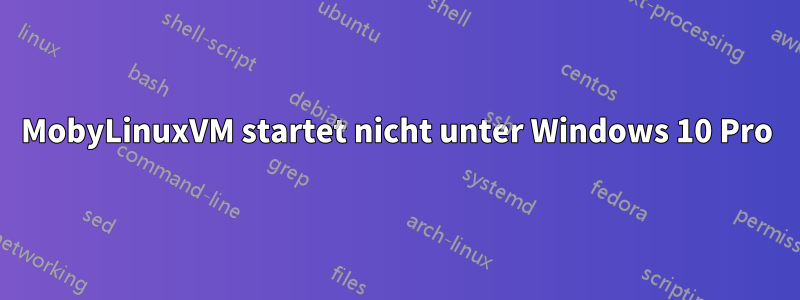 MobyLinuxVM startet nicht unter Windows 10 Pro