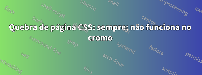 Quebra de página CSS: sempre; não funciona no cromo