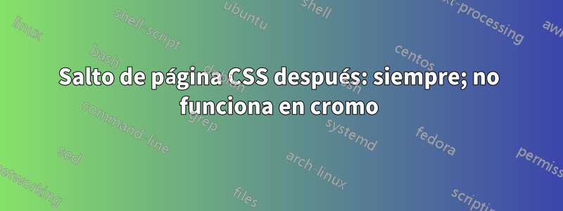 Salto de página CSS después: siempre; no funciona en cromo