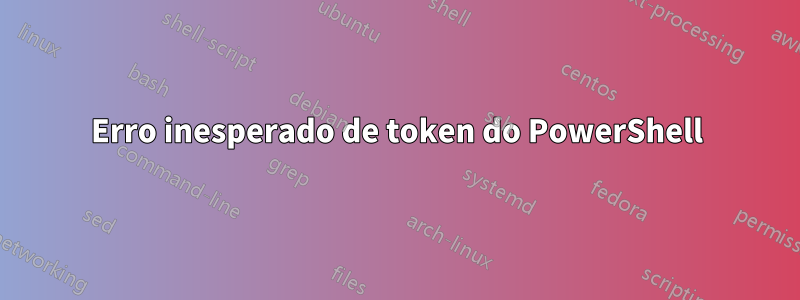 Erro inesperado de token do PowerShell