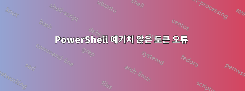 PowerShell 예기치 않은 토큰 오류