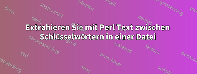 Extrahieren Sie mit Perl Text zwischen Schlüsselwörtern in einer Datei