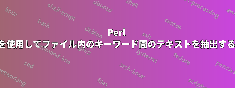 Perl を使用してファイル内のキーワード間のテキストを抽出する