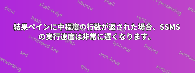 結果ペインに中程度の行数が返された場合、SSMS の実行速度は非常に遅くなります。