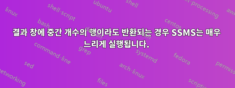 결과 창에 중간 개수의 행이라도 반환되는 경우 SSMS는 매우 느리게 실행됩니다.