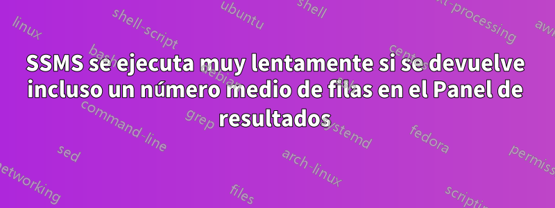 SSMS se ejecuta muy lentamente si se devuelve incluso un número medio de filas en el Panel de resultados