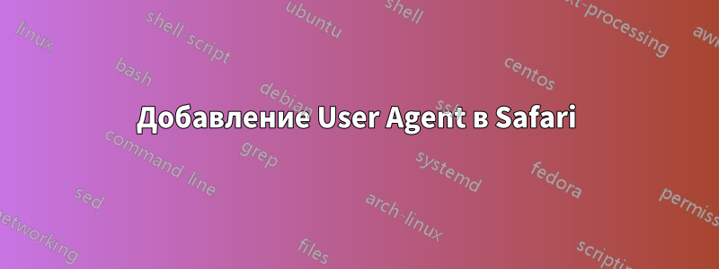 Добавление User Agent в Safari