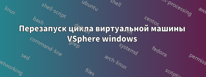 Перезапуск цикла виртуальной машины VSphere windows