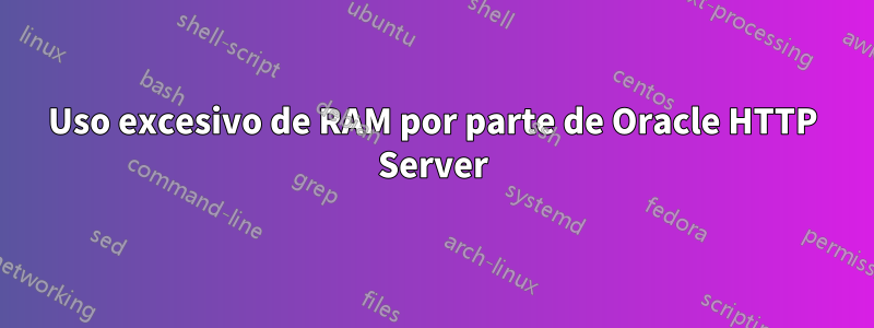 Uso excesivo de RAM por parte de Oracle HTTP Server