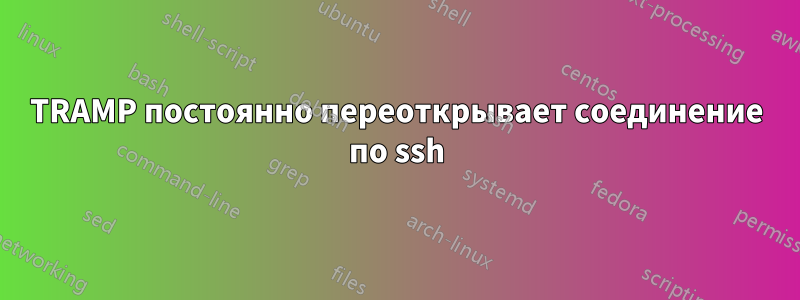 TRAMP постоянно переоткрывает соединение по ssh