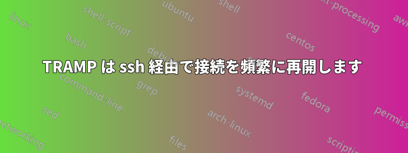 TRAMP は ssh 経由で接続を頻繁に再開します