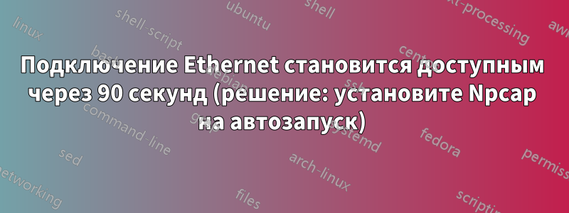 Подключение Ethernet становится доступным через 90 секунд (решение: установите Npcap на автозапуск)