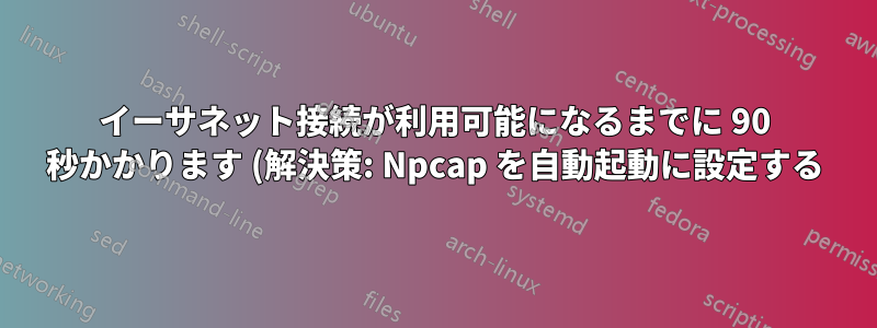 イーサネット接続が利用可能になるまでに 90 秒かかります (解決策: Npcap を自動起動に設定する)