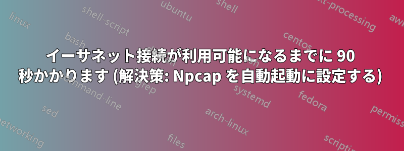 イーサネット接続が利用可能になるまでに 90 秒かかります (解決策: Npcap を自動起動に設定する)