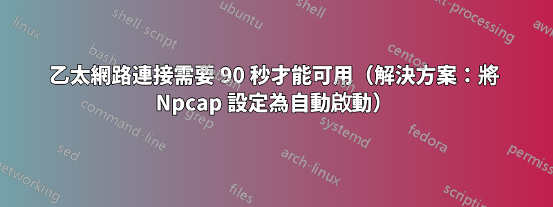 乙太網路連接需要 90 秒才能可用（解決方案：將 Npcap 設定為自動啟動）