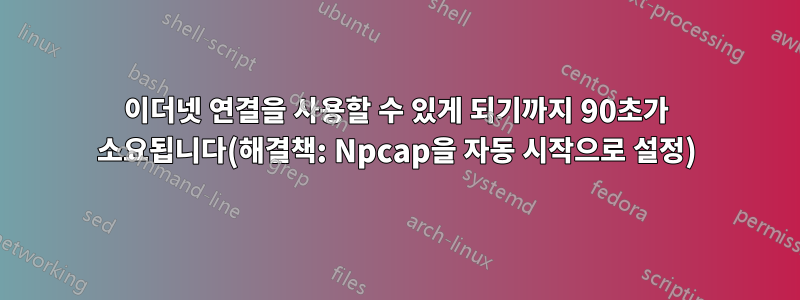 이더넷 연결을 사용할 수 있게 되기까지 90초가 소요됩니다(해결책: Npcap을 자동 시작으로 설정)