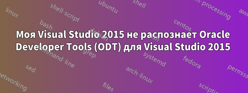 Моя Visual Studio 2015 не распознает Oracle Developer Tools (ODT) для Visual Studio 2015