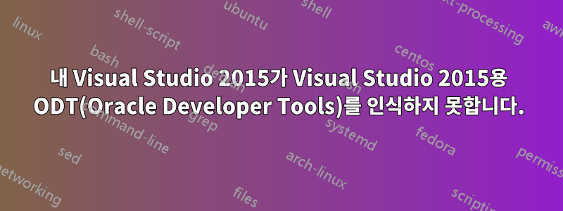 내 Visual Studio 2015가 Visual Studio 2015용 ODT(Oracle Developer Tools)를 인식하지 못합니다.