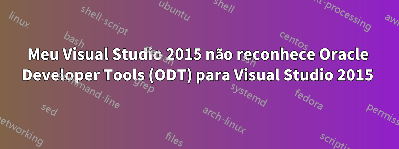 Meu Visual Studio 2015 não reconhece Oracle Developer Tools (ODT) para Visual Studio 2015