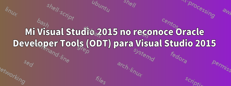 Mi Visual Studio 2015 no reconoce Oracle Developer Tools (ODT) para Visual Studio 2015